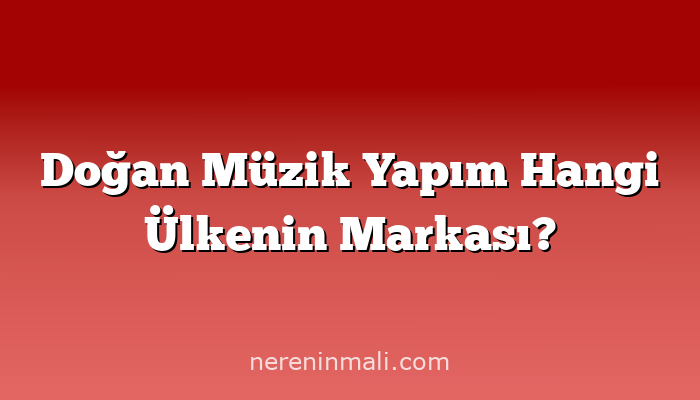 Doğan Müzik Yapım Hangi Ülkenin Markası?