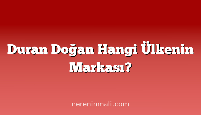 Duran Doğan Hangi Ülkenin Markası?