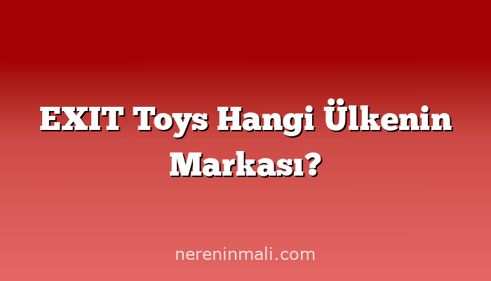 EXIT Toys Hangi Ülkenin Markası?