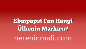 Ebmpapst Fan Hangi Ülkenin Markası?