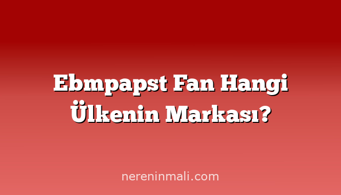 Ebmpapst Fan Hangi Ülkenin Markası?