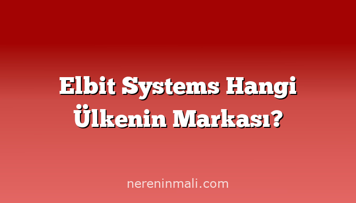 Elbit Systems Hangi Ülkenin Markası?