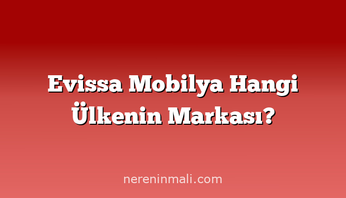 Evissa Mobilya Hangi Ülkenin Markası?