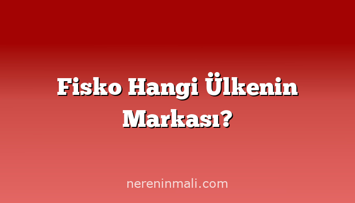 Fisko Hangi Ülkenin Markası?