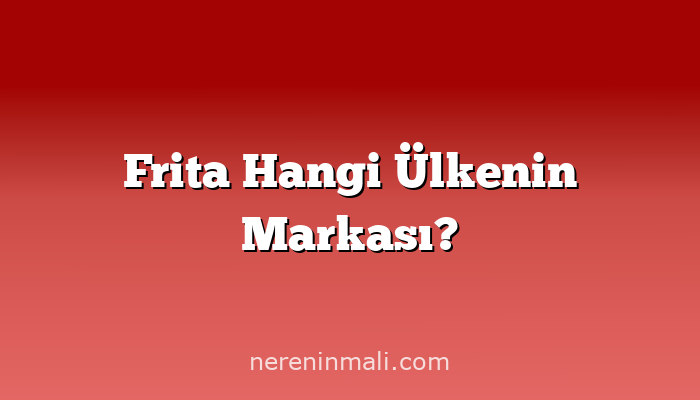 Frita Hangi Ülkenin Markası?