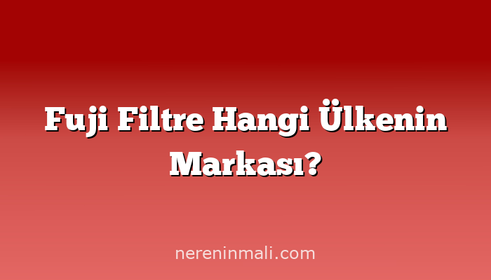 Fuji Filtre Hangi Ülkenin Markası?