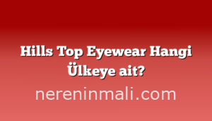 Hills Top Eyewear Hangi Ülkeye ait?