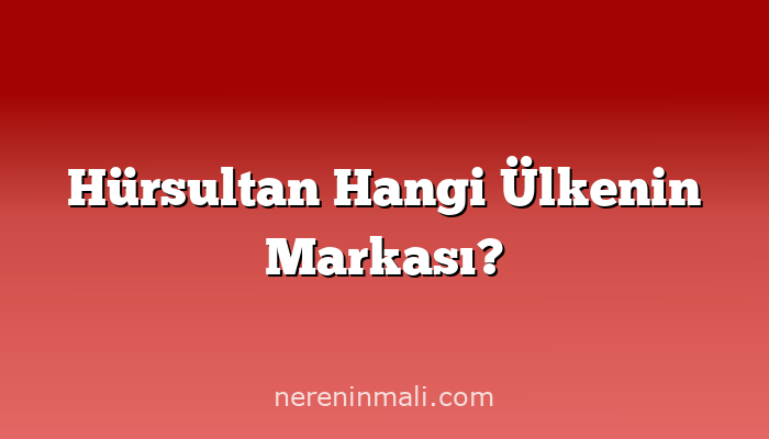 Hürsultan Hangi Ülkenin Markası?