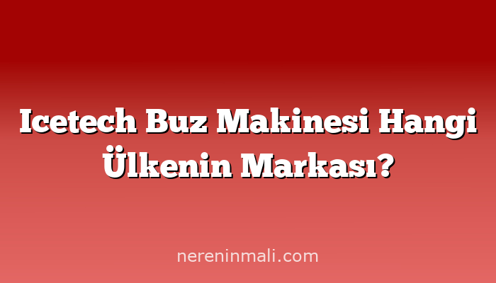 Icetech Buz Makinesi Hangi Ülkenin Markası?
