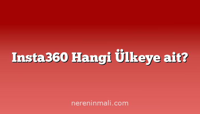 Insta360 Hangi Ülkeye ait?