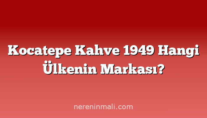 Kocatepe Kahve 1949 Hangi Ülkenin Markası?