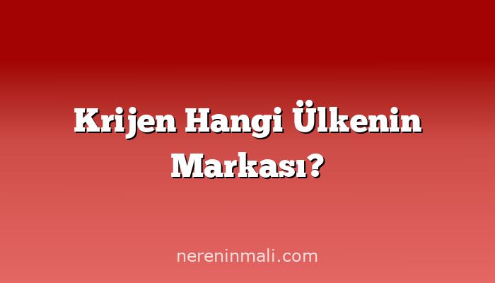 Krijen Hangi Ülkenin Markası?