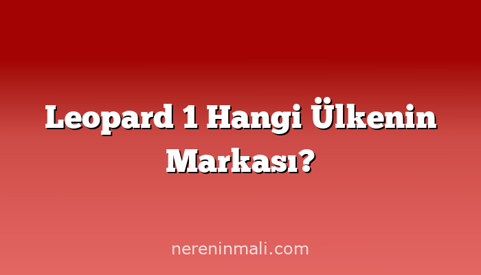 Leopard 1 Hangi Ülkenin Markası?