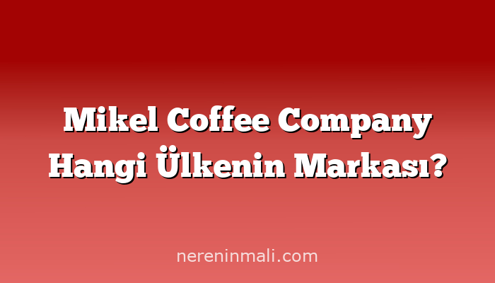 Mikel Coffee Company Hangi Ülkenin Markası?