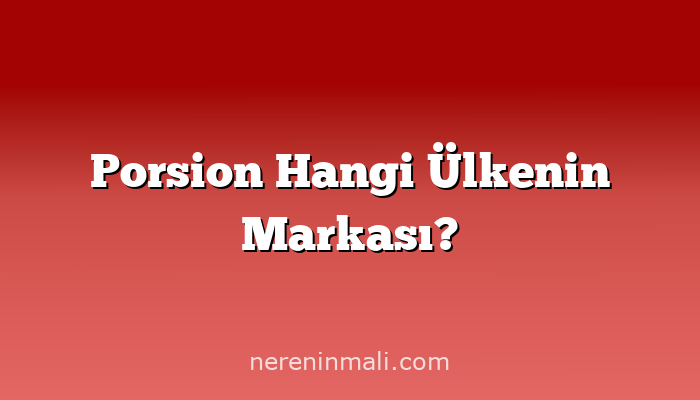 Porsion Hangi Ülkenin Markası?