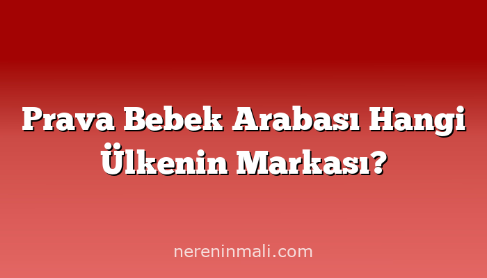 Prava Bebek Arabası Hangi Ülkenin Markası?