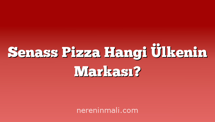 Senass Pizza Hangi Ülkenin Markası?