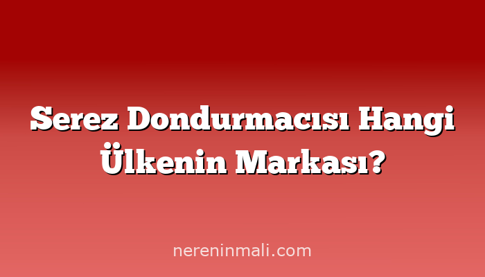 Serez Dondurmacısı Hangi Ülkenin Markası?