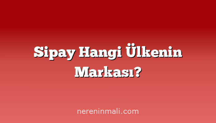 Sipay Hangi Ülkenin Markası?