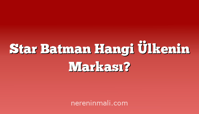 Star Batman Hangi Ülkenin Markası?