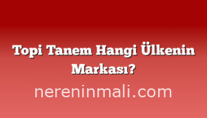 Topi Tanem Hangi Ülkenin Markası?