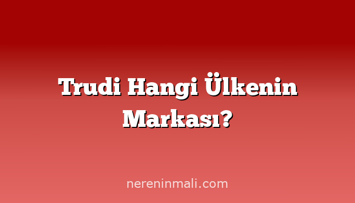 Trudi Hangi Ülkenin Markası?