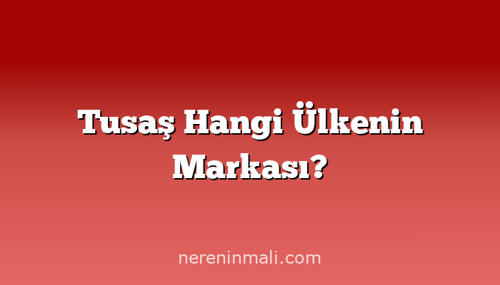 Tusaş Hangi Ülkenin Markası?