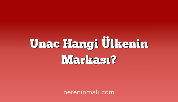 Unac Hangi Ülkenin Markası?