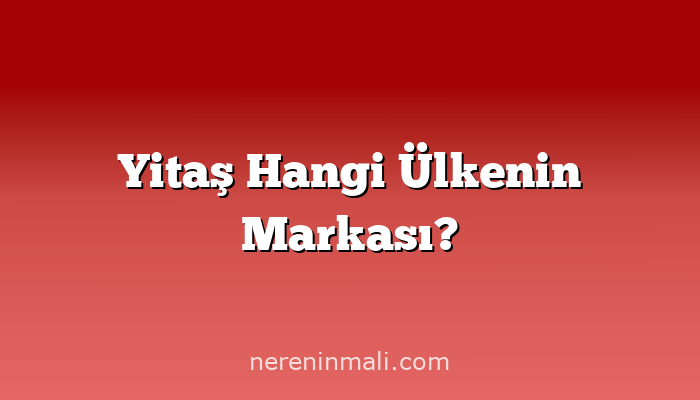 Yitaş Hangi Ülkenin Markası?