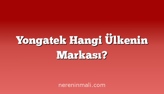 Yongatek Hangi Ülkenin Markası?