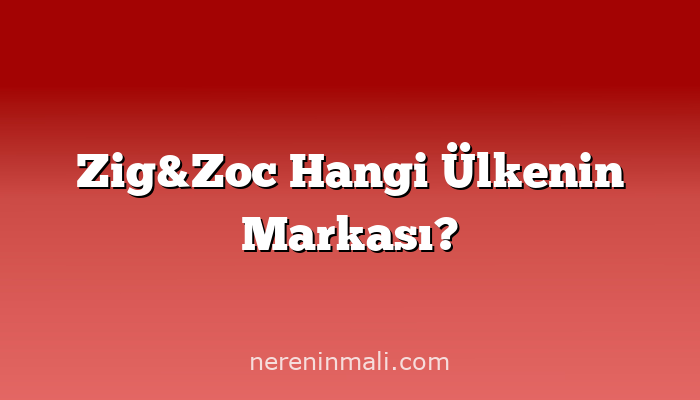 Zig&Zoc Hangi Ülkenin Markası?