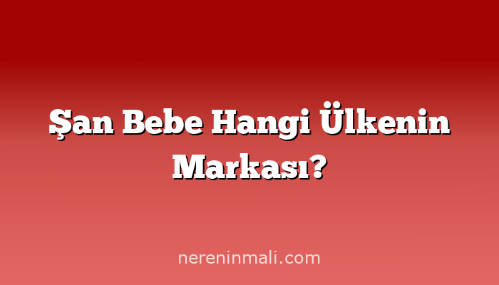 Şan Bebe Hangi Ülkenin Markası?