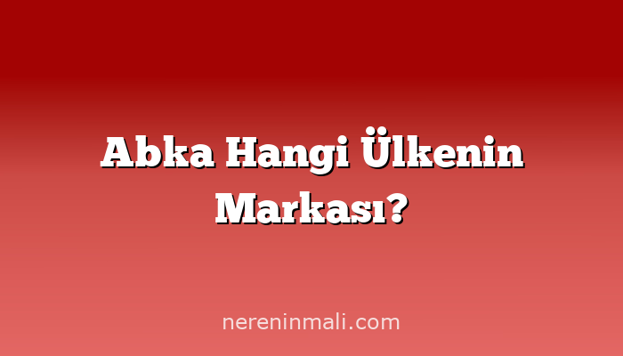 Abka Hangi Ülkenin Markası?