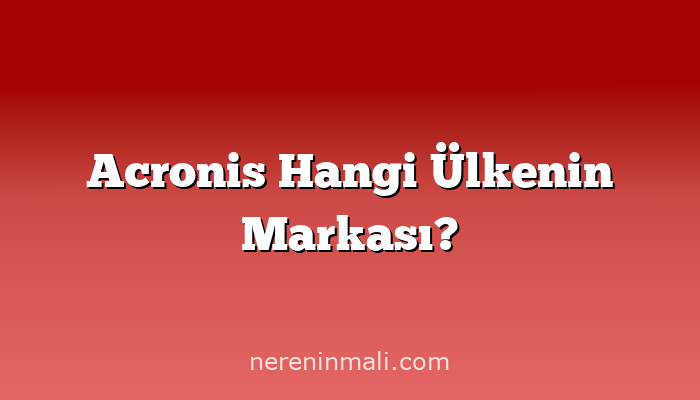 Acronis Hangi Ülkenin Markası?