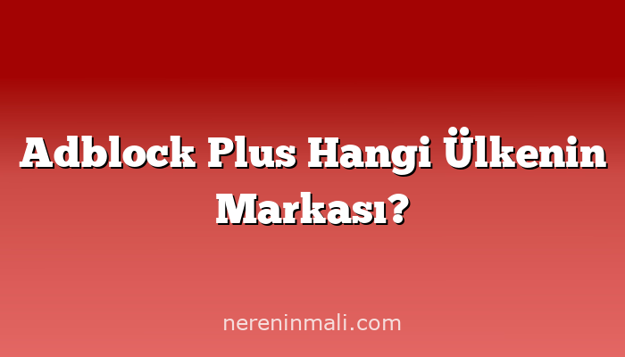 Adblock Plus Hangi Ülkenin Markası?