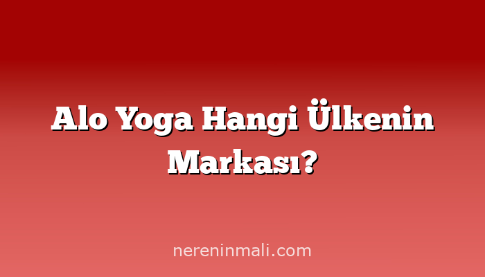 Alo Yoga Hangi Ülkenin Markası?