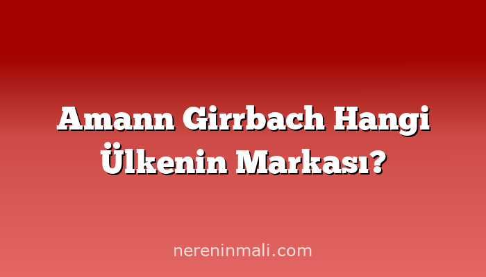 Amann Girrbach Hangi Ülkenin Markası?