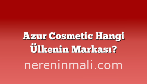 Azur Cosmetic Hangi Ülkenin Markası?