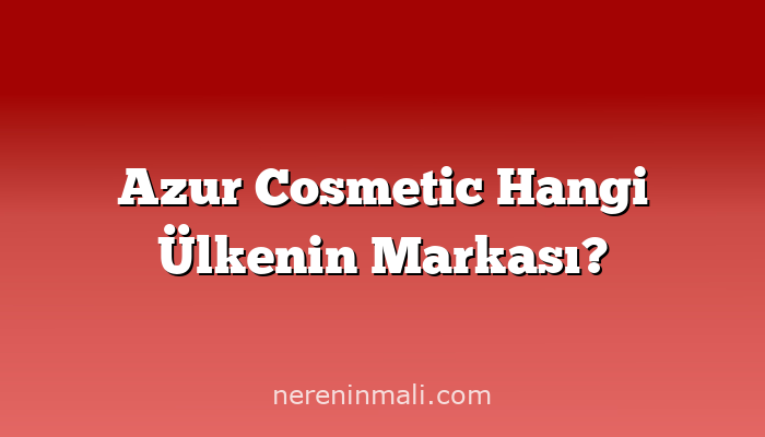 Azur Cosmetic Hangi Ülkenin Markası?