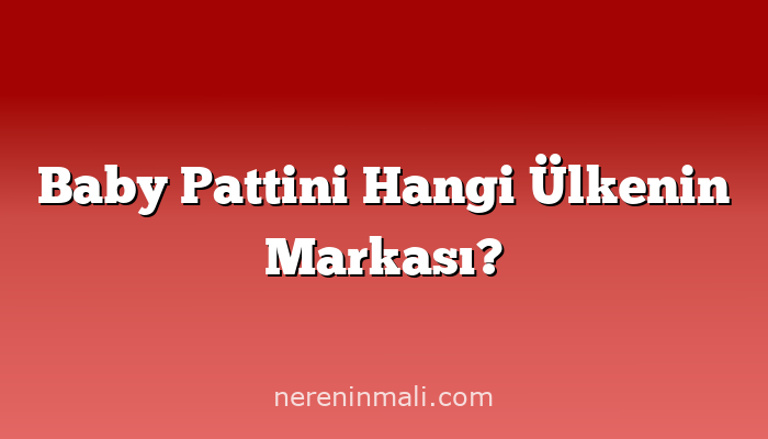 Baby Pattini Hangi Ülkenin Markası?