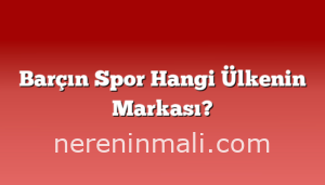 Barçın Spor Hangi Ülkenin Markası?