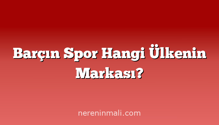 Barçın Spor Hangi Ülkenin Markası?