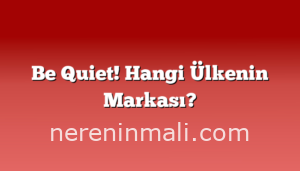 Be Quiet! Hangi Ülkenin Markası?