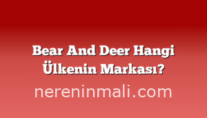 Bear And Deer Hangi Ülkenin Markası?