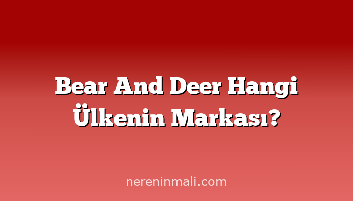 Bear And Deer Hangi Ülkenin Markası?