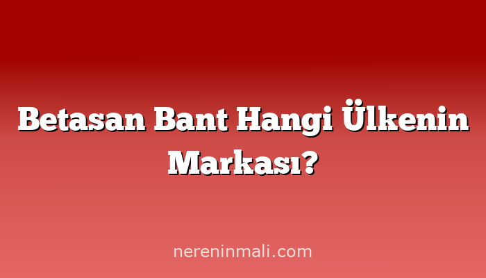 Betasan Bant Hangi Ülkenin Markası?