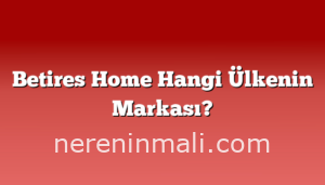 Betires Home Hangi Ülkenin Markası?