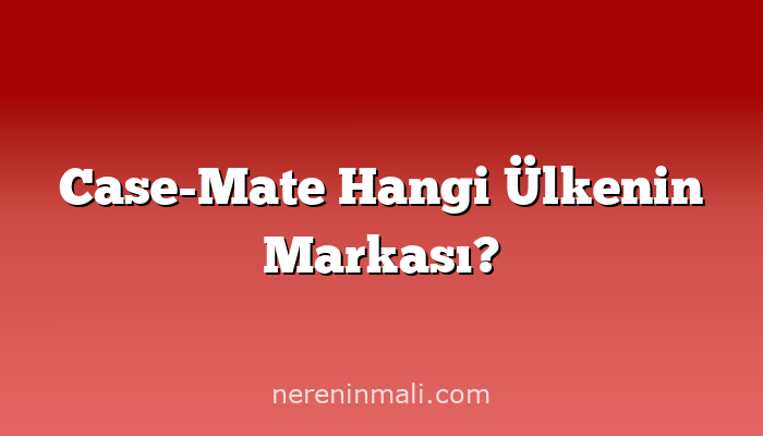 Case-Mate Hangi Ülkenin Markası?