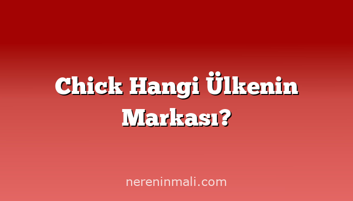 Chick Hangi Ülkenin Markası?