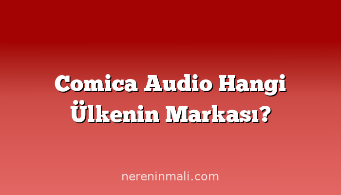 Comica Audio Hangi Ülkenin Markası?